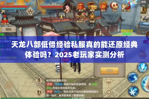 天龙八部低倍经验私服真的能还原经典体验吗?2025老玩家实测分析 天龙八部低倍经验私服真的能还原经典体验吗?2025老玩家实测分析