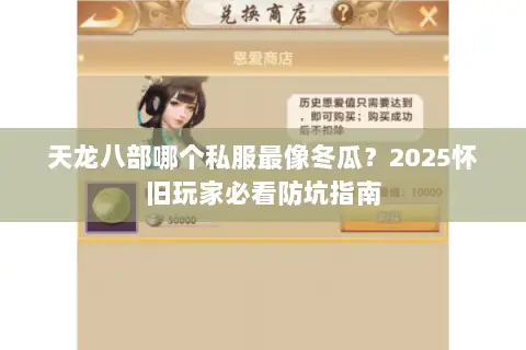 天龙八部哪个私服最像冬瓜?2025怀旧玩家必看防坑指南 天龙八部哪个私服最像冬瓜?2025怀旧玩家必看防坑指南