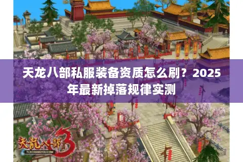 天龙八部私服装备资质怎么刷?2025年最新掉落规律实测 天龙八部私服装备资质怎么刷?2025年最新掉落规律实测