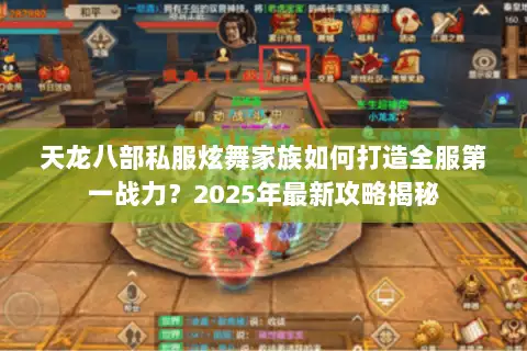 天龙八部私服炫舞家族如何打造全服第一战力？2025年最新攻略揭秘