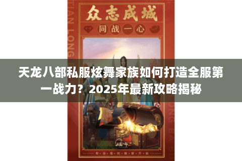 天龙八部私服炫舞家族如何打造全服第一战力？2025年最新攻略揭秘