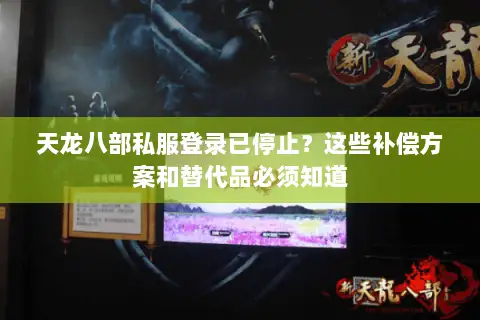 天龙八部私服登录已停止？这些补偿方案和替代品必须知道