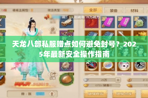 天龙八部私服赠点如何避免封号?2025年最新安全操作指南 天龙八部私服赠点如何避免封号?2025年最新安全操作指南