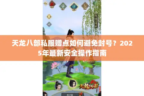 天龙八部私服赠点如何避免封号?2025年最新安全操作指南 天龙八部私服赠点如何避免封号?2025年最新安全操作指南