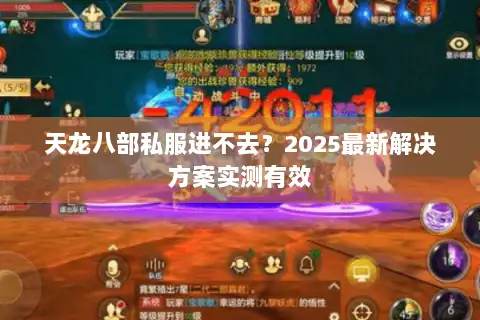 天龙八部私服进不去?2025最新解决方案实测有效 天龙八部私服进不去?2025最新解决方案实测有效