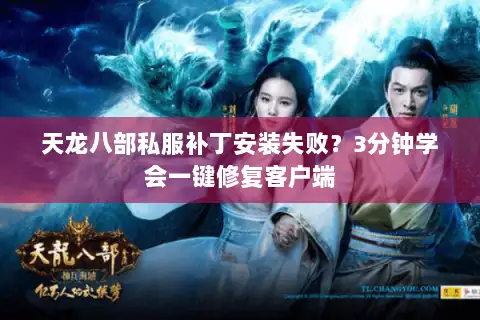 天龙八部私服补丁安装失败？3分钟学会一键修复客户端