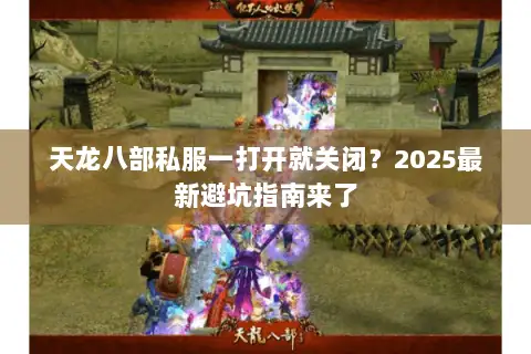 天龙八部私服一打开就关闭?2025最新避坑指南来了 天龙八部私服一打开就关闭?2025最新避坑指南来了