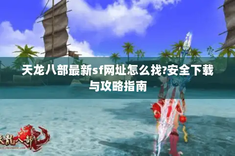 天龙八部最新sf网址怎么找?安全下载与攻略指南