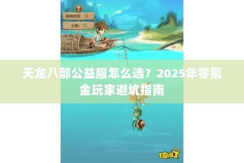 天龙八部公益服怎么选？2025年零氪金玩家避坑指南