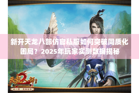 新开天龙八部仿官私服如何突破同质化困局?2025年玩家实测数据揭秘 新开天龙八部仿官私服如何突破同质化困局?2025年玩家实测数据揭秘