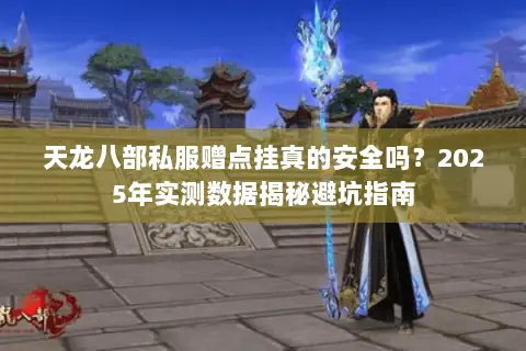 天龙八部私服赠点挂真的安全吗？2025年实测数据揭秘避坑指南