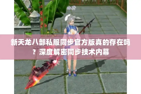 新天龙八部私服同步官方版真的存在吗？深度解密同步技术内幕