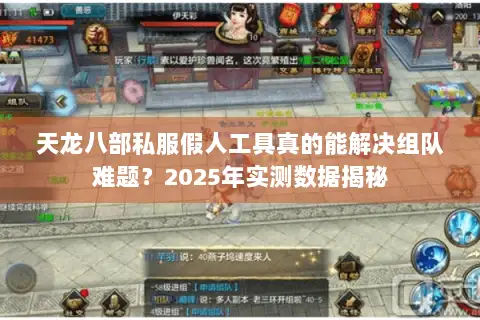 天龙八部私服假人工具真的能解决组队难题?2025年实测数据揭秘 天龙八部私服假人工具真的能解决组队难题?2025年实测数据揭秘