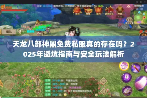 天龙八部神鼎免费私服真的存在吗？2025年避坑指南与安全玩法解析