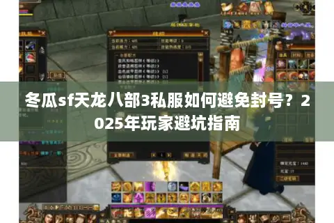 冬瓜sf天龙八部3私服如何避免封号？2025年玩家避坑指南