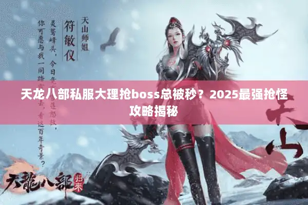 天龙八部私服大理抢boss总被秒？2025最强抢怪攻略揭秘