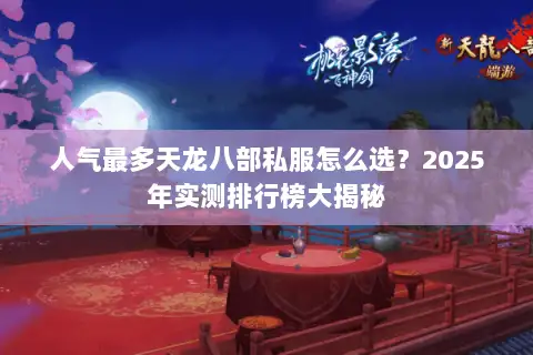 人气最多天龙八部私服怎么选？2025年实测排行榜大揭秘