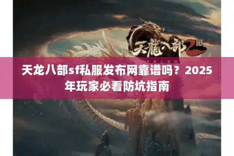 天龙八部sf私服发布网靠谱吗?2025年玩家必看防坑指南 天龙八部sf私服发布网靠谱吗?2025年玩家必看防坑指南