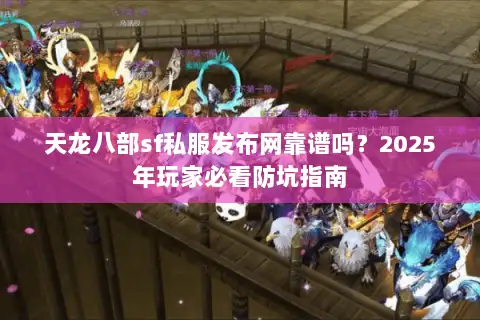 天龙八部sf私服发布网靠谱吗?2025年玩家必看防坑指南 天龙八部sf私服发布网靠谱吗?2025年玩家必看防坑指南