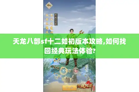 天龙八部sf十二如初版本攻略,如何找回经典玩法体验?