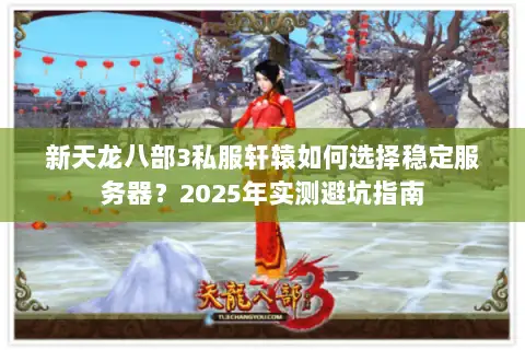 新天龙八部3私服轩辕如何选择稳定服务器？2025年实测避坑指南