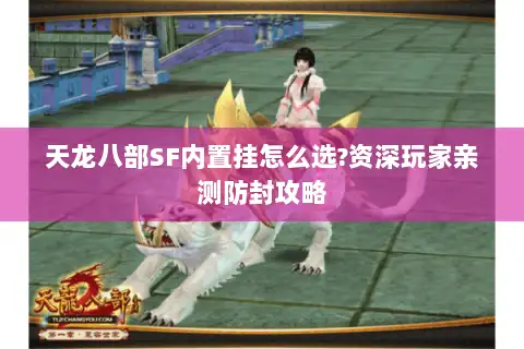 天龙八部SF内置挂怎么选?资深玩家亲测防封攻略 天龙八部SF内置挂怎么选?资深玩家亲测防封攻略