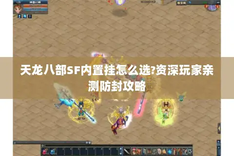 天龙八部SF内置挂怎么选?资深玩家亲测防封攻略 天龙八部SF内置挂怎么选?资深玩家亲测防封攻略