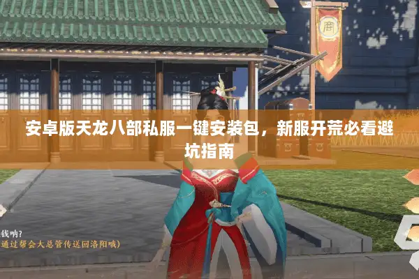 安卓版天龙八部私服一键安装包,新服开荒必看避坑指南 安卓版天龙八部私服一键安装包,新服开荒必看避坑指南