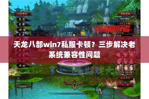 天龙八部win7私服卡顿？三步解决老系统兼容性问题