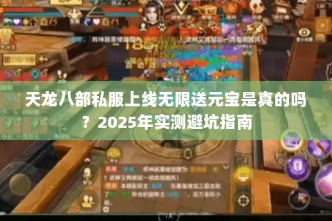 天龙八部私服上线无限送元宝是真的吗？2025年实测避坑指南