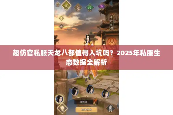 超仿官私服天龙八部值得入坑吗?2025年私服生态数据全解析 超仿官私服天龙八部值得入坑吗?2025年私服生态数据全解析