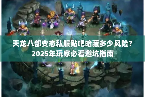 天龙八部变态私服贴吧暗藏多少风险?2025年玩家必看避坑指南 天龙八部变态私服贴吧暗藏多少风险?2025年玩家必看避坑指南
