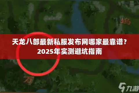 天龙八部最新私服发布网哪家最靠谱?2025年实测避坑指南 天龙八部最新私服发布网哪家最靠谱?2025年实测避坑指南