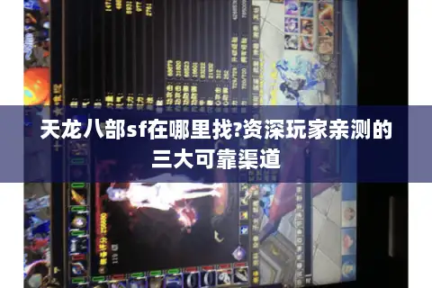 天龙八部sf在哪里找?资深玩家亲测的三大可靠渠道