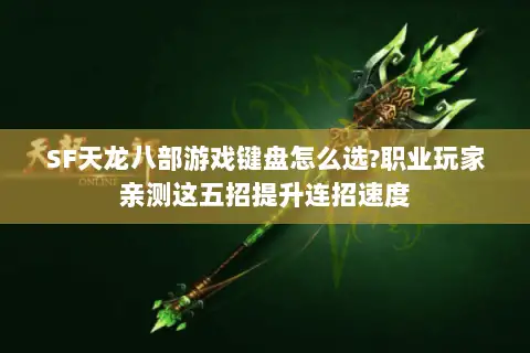 SF天龙八部游戏键盘怎么选?职业玩家亲测这五招提升连招速度 SF天龙八部游戏键盘怎么选?职业玩家亲测这五招提升连招速度