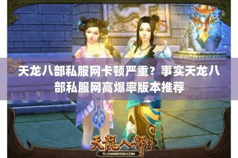 天龙八部私服网卡顿严重？事实天龙八部私服网高爆率版本推荐
