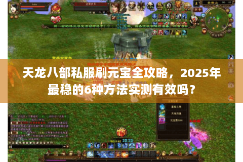 天龙八部私服刷元宝全攻略，2025年最稳的6种方法实测有效吗？