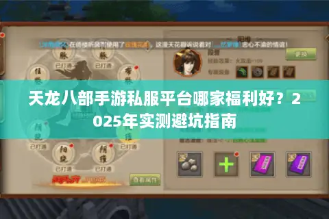 天龙八部手游私服平台哪家福利好?2025年实测避坑指南 天龙八部手游私服平台哪家福利好?2025年实测避坑指南
