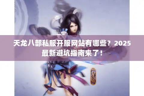 天龙八部私服开服网站有哪些？2025最新避坑指南来了！