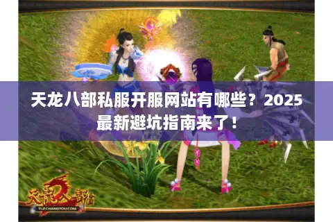 天龙八部私服开服网站有哪些？2025最新避坑指南来了！