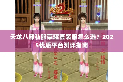 天龙八部私服荣耀套装服怎么选？2025优质平台测评指南