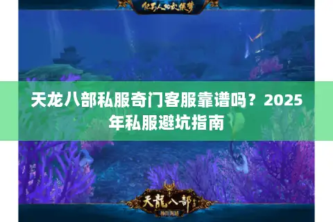 天龙八部私服奇门客服靠谱吗?2025年私服避坑指南 天龙八部私服奇门客服靠谱吗?2025年私服避坑指南