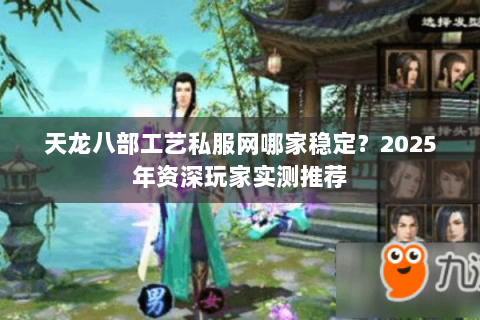 天龙八部工艺私服网哪家稳定?2025年资深玩家实测推荐 天龙八部工艺私服网哪家稳定?2025年资深玩家实测推荐