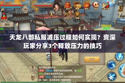 天龙八部私服减压过程如何实现？资深玩家分享3个释放压力的技巧
