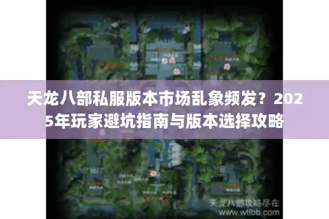 天龙八部私服版本市场乱象频发？2025年玩家避坑指南与版本选择攻略