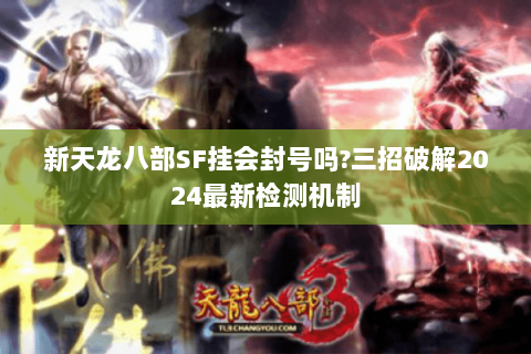 新天龙八部SF挂会封号吗?三招破解2024最新检测机制