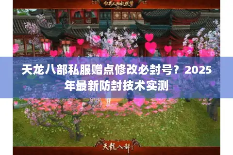 天龙八部私服赠点修改必封号?2025年最新防封技术实测 天龙八部私服赠点修改必封号?2025年最新防封技术实测