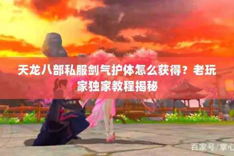 天龙八部私服剑气护体怎么获得？老玩家独家教程揭秘