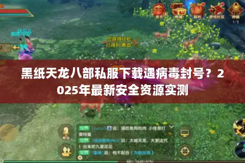 黑纸天龙八部私服下载遇病毒封号？2025年最新安全资源实测