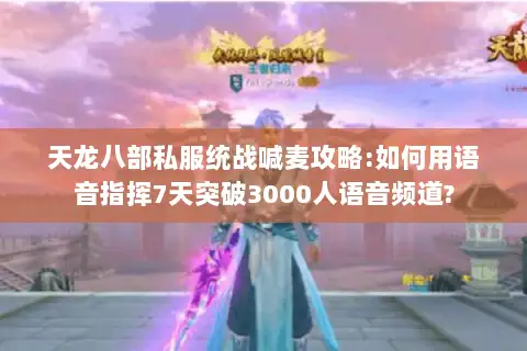 天龙八部私服统战喊麦攻略:如何用语音指挥7天突破3000人语音频道?